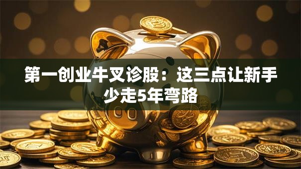 第一创业牛叉诊股：这三点让新手少走5年弯路