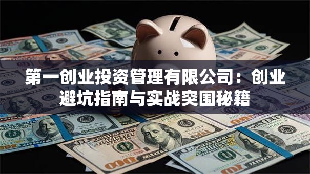 第一创业投资管理有限公司：创业避坑指南与实战突围秘籍