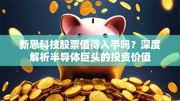 新思科技股票值得入手吗？深度解析半导体巨头的投资价值