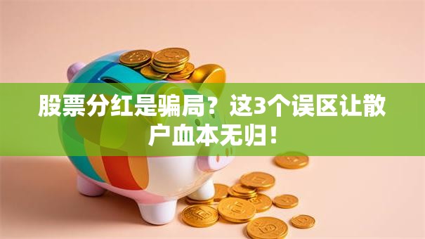 股票分红是骗局？这3个误区让散户血本无归！