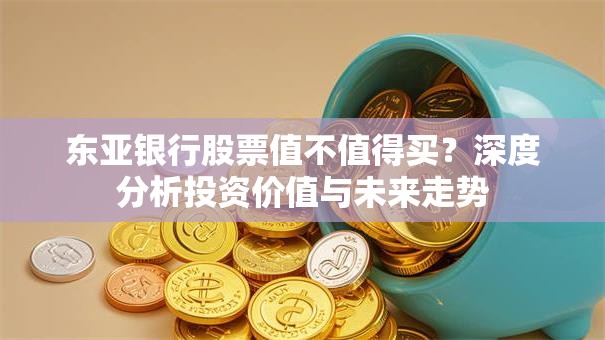 东亚银行股票值不值得买？深度分析投资价值与未来走势