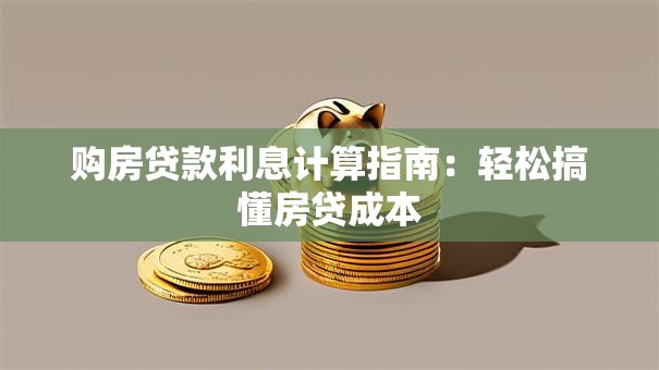 购房贷款利息计算指南：轻松搞懂房贷成本