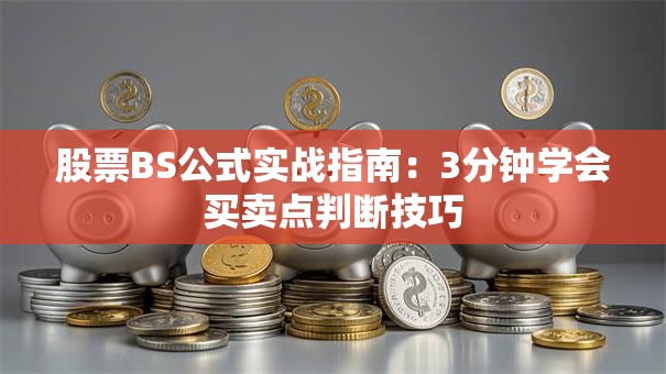 股票BS公式实战指南：3分钟学会买卖点判断技巧