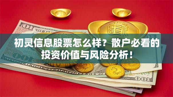 初灵信息股票怎么样？散户必看的投资价值与风险分析！