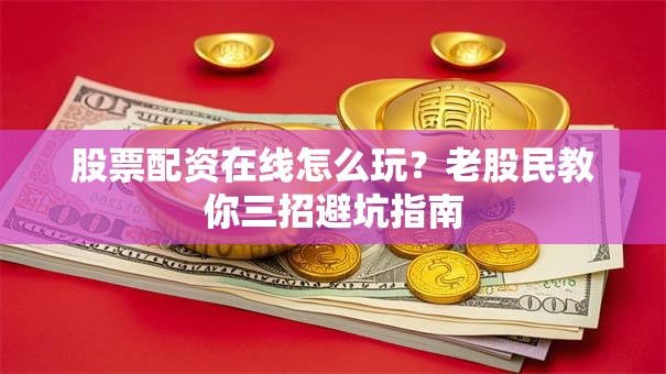 股票配资在线怎么玩？老股民教你三招避坑指南