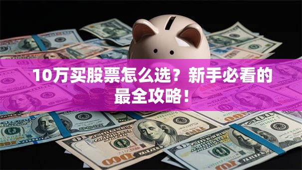 10万买股票怎么选？新手必看的最全攻略！
