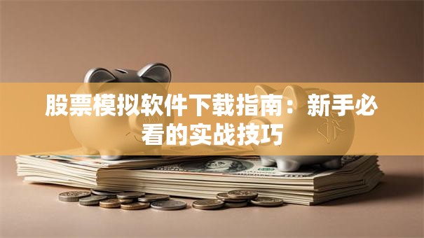 股票模拟软件下载指南：新手必看的实战技巧