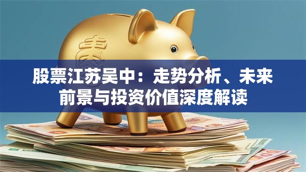 股票江苏吴中：走势分析、未来前景与投资价值深度解读