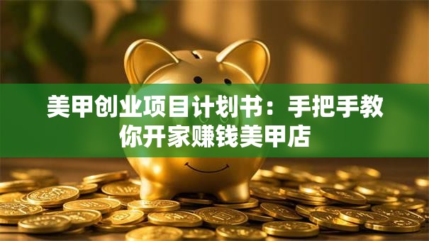 美甲创业项目计划书：手把手教你开家赚钱美甲店