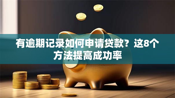 有逾期记录如何申请贷款？这8个方法提高成功率