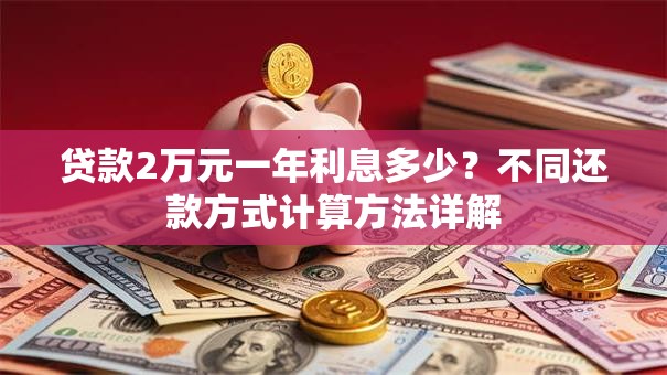 贷款2万元一年利息多少？不同还款方式计算方法详解