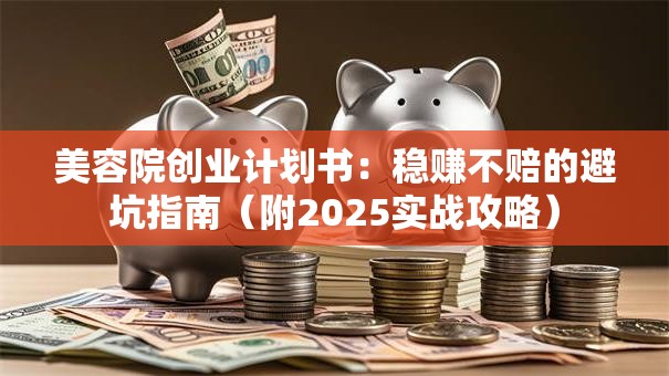 美容院创业计划书：稳赚不赔的避坑指南（附2025实战攻略）