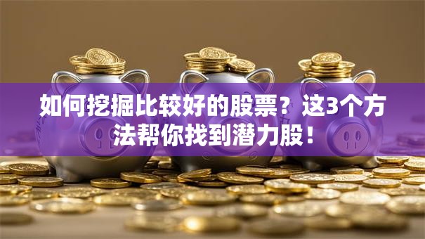 如何挖掘比较好的股票？这3个方法帮你找到潜力股！