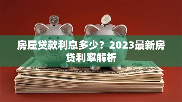房屋贷款利息多少？2023最新房贷利率解析