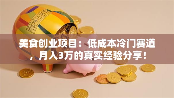 美食创业项目：低成本冷门赛道，月入3万的真实经验分享！