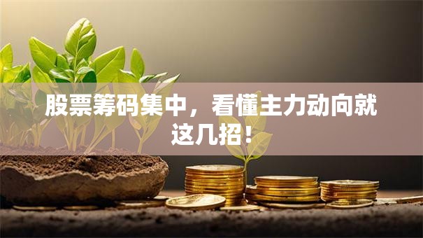 股票筹码集中，看懂主力动向就这几招！