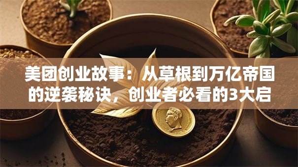 美团创业故事：从草根到万亿帝国的逆袭秘诀，创业者必看的3大启示！