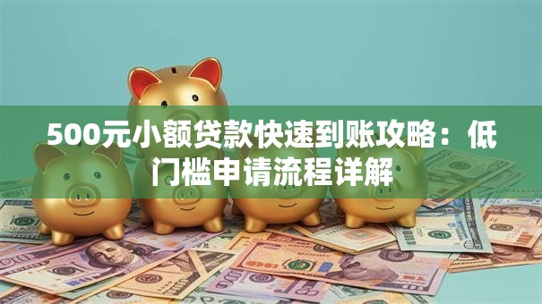 500元小额贷款快速到账攻略：低门槛申请流程详解
