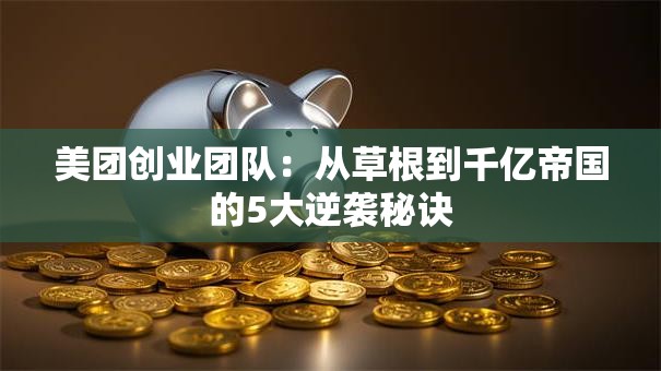 美团创业团队：从草根到千亿帝国的5大逆袭秘诀