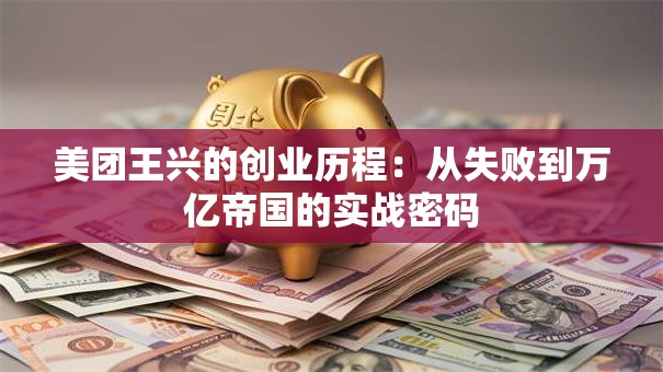 美团王兴的创业历程：从失败到万亿帝国的实战密码