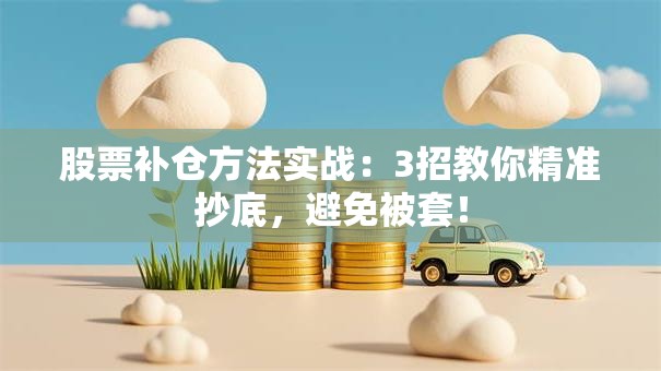 股票补仓方法实战：3招教你精准抄底，避免被套！