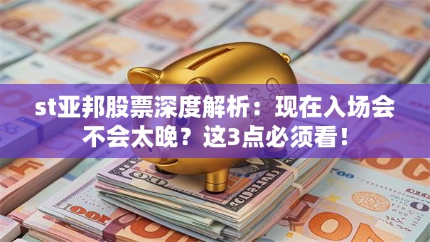 st亚邦股票深度解析：现在入场会不会太晚？这3点必须看！