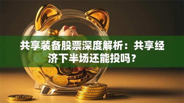共享装备股票深度解析：共享经济下半场还能投吗？