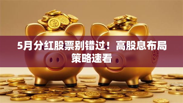 5月分红股票别错过！高股息布局策略速看
