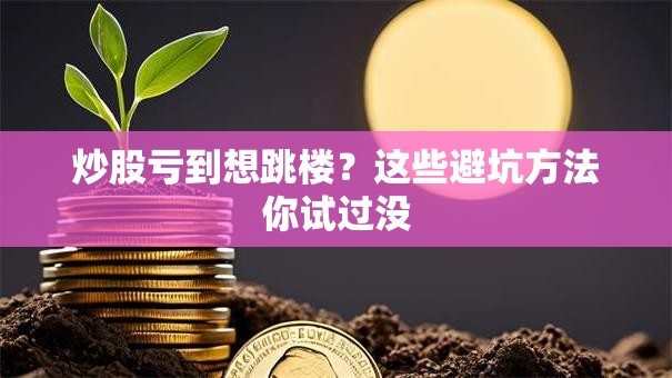 炒股亏到想跳楼？这些避坑方法你试过没