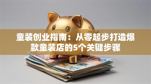 童装创业指南：从零起步打造爆款童装店的5个关键步骤