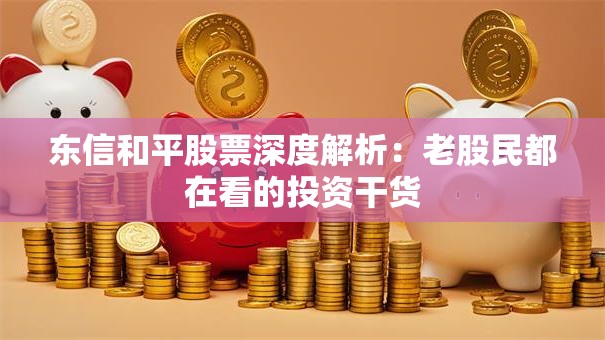 东信和平股票深度解析：老股民都在看的投资干货
