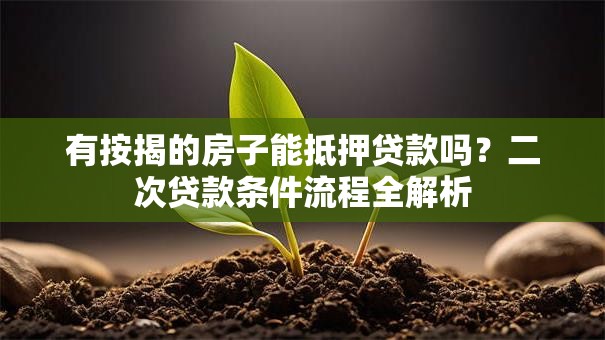 有按揭的房子能抵押贷款吗？二次贷款条件流程全解析