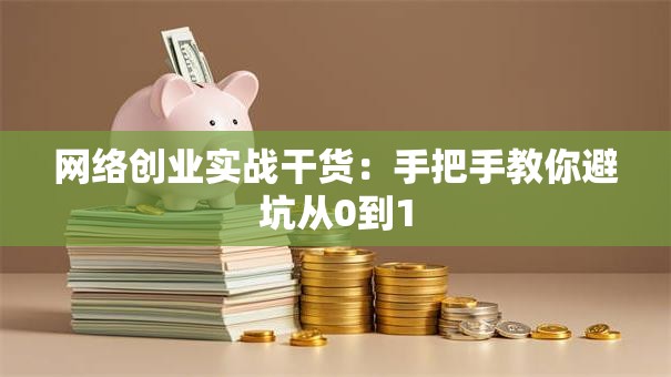 网络创业实战干货：手把手教你避坑从0到1