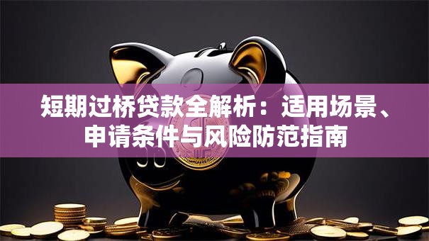短期过桥贷款全解析：适用场景、申请条件与风险防范指南