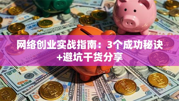 网络创业实战指南：3个成功秘诀+避坑干货分享