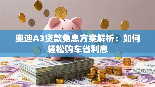 奥迪A3贷款免息方案解析：如何轻松购车省利息