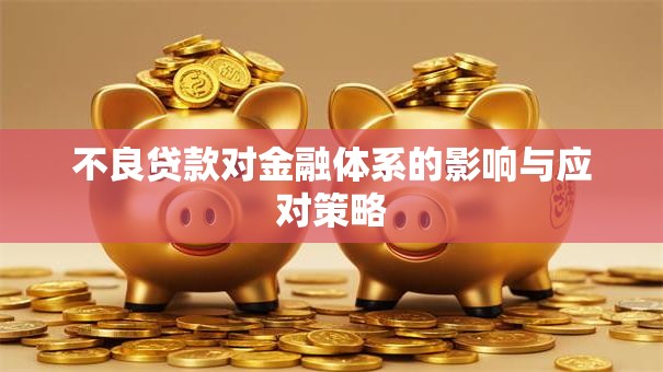 不良贷款对金融体系的影响与应对策略