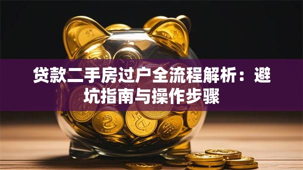贷款二手房过户全流程解析：避坑指南与操作步骤