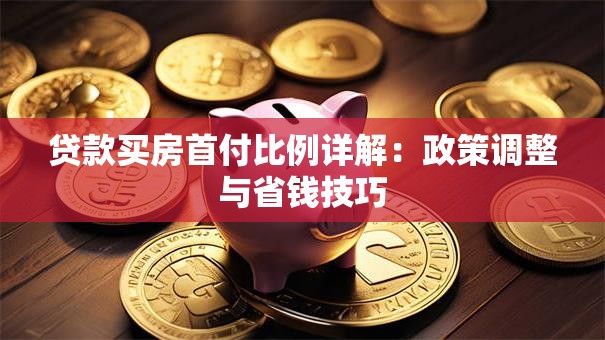 贷款买房首付比例详解：政策调整与省钱技巧