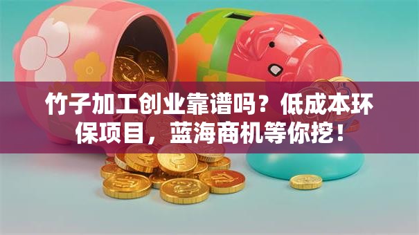 竹子加工创业靠谱吗？低成本环保项目，蓝海商机等你挖！