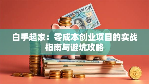 白手起家：零成本创业项目的实战指南与避坑攻略