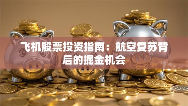 飞机股票投资指南：航空复苏背后的掘金机会