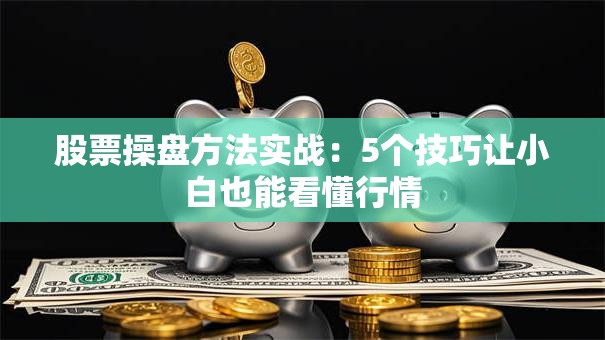 股票操盘方法实战：5个技巧让小白也能看懂行情