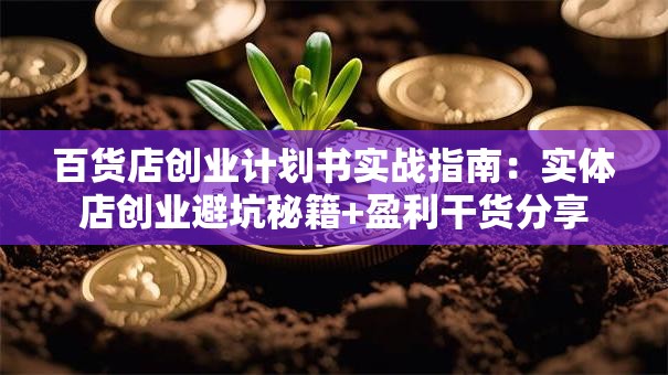 百货店创业计划书实战指南：实体店创业避坑秘籍+盈利干货分享
