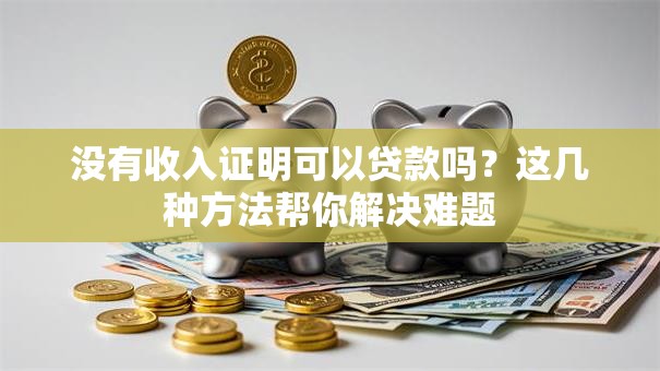 没有收入证明可以贷款吗？这几种方法帮你解决难题