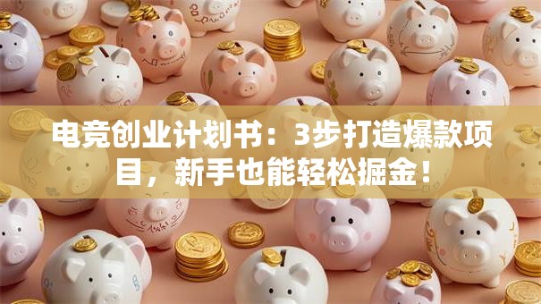 电竞创业计划书：3步打造爆款项目，新手也能轻松掘金！