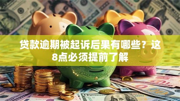 贷款逾期被起诉后果有哪些？这8点必须提前了解
