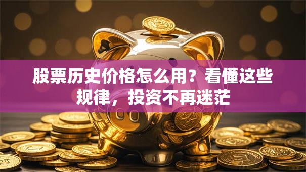 股票历史价格怎么用？看懂这些规律，投资不再迷茫
