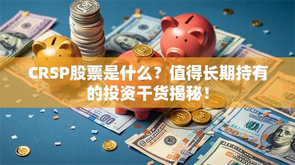 CRSP股票是什么？值得长期持有的投资干货揭秘！