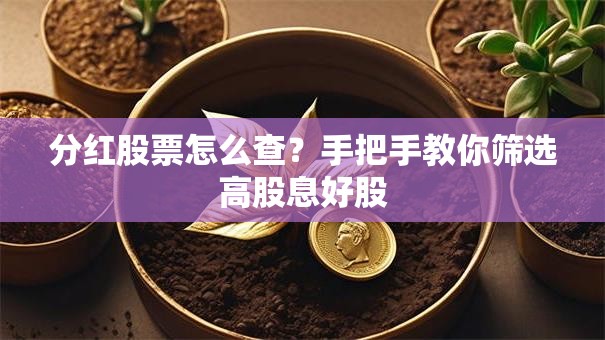 分红股票怎么查？手把手教你筛选高股息好股